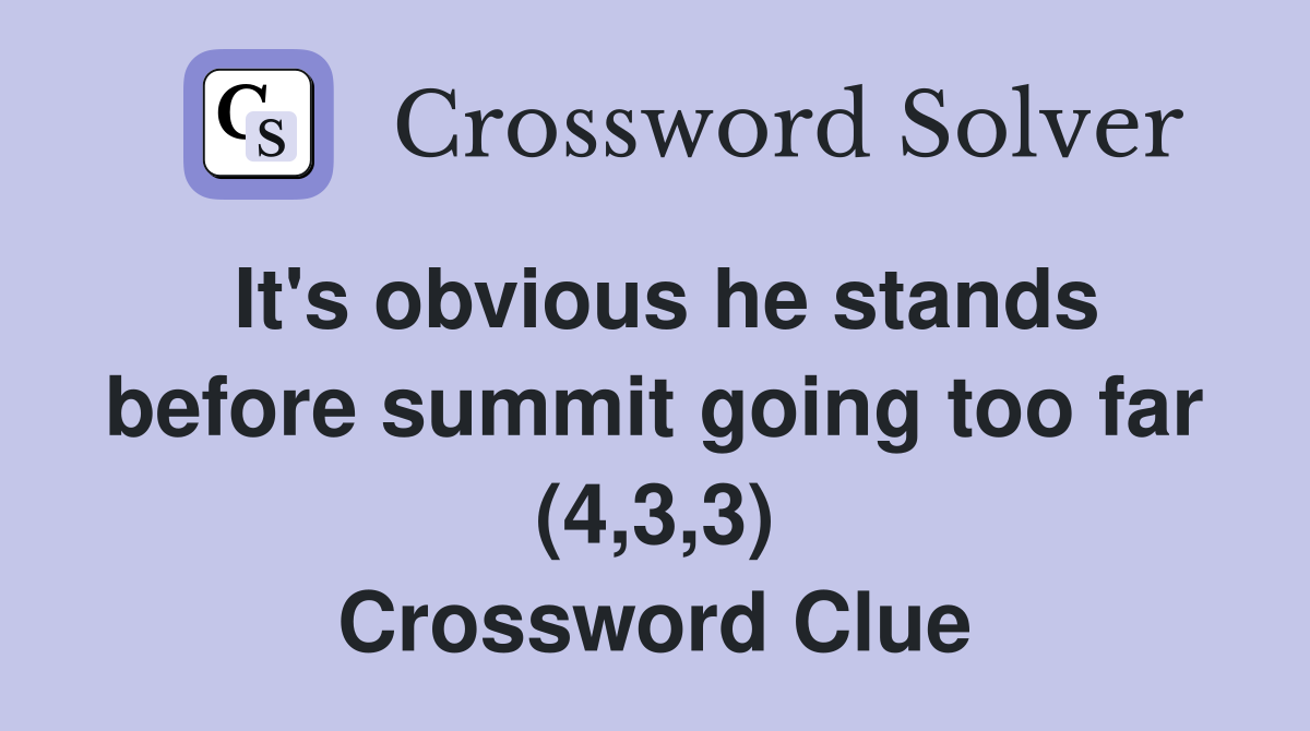 It's obvious he stands before summit going too far (4,3,3) Crossword